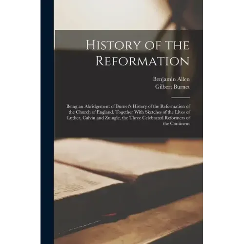 History of the Reformation: Being an Abridgement of Burnet's History of the Reformation of the Church of England. Together With Sketches of the Li