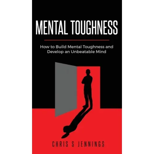 Mental Toughness: How to Build Mental Toughness and Develop an Unbeatable Mind