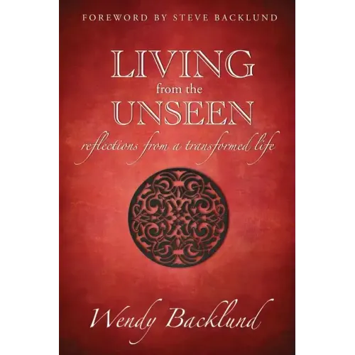 Living from the Unseen: Reflections from a Transformed Life
