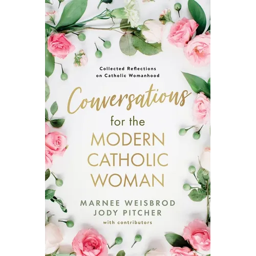 Conversations for the Modern Catholic Woman: Collected Reflections on Catholic Womanhood