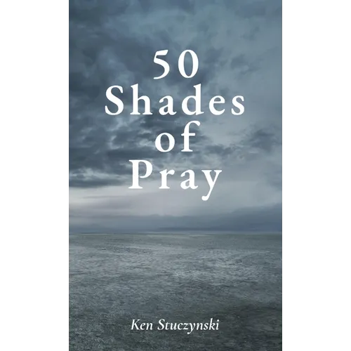 50 Shades of Pray: How to Be Prayerful in All You Do