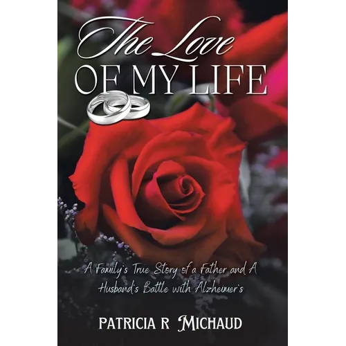 The Love of my Life: Family's True Story of a Father and Husband's Battle with Alzheimer's