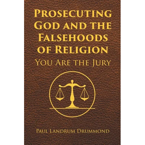 Prosecuting God and the Falsehoods of Religion: You Are the Jury
