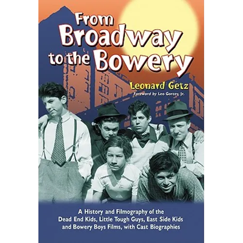 From Broadway to the Bowery: A History and Filmography of the Dead End Kids, Little Tough Guys, East Side Kids and Bowery Boys Films, with Cast Bio - Paperback