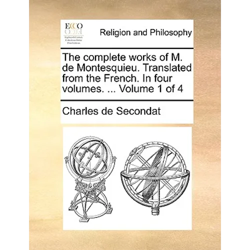 The Complete Works of M. de Montesquieu. Translated from the French. in Four Volumes. ... Volume 1 of 4