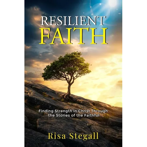 Resilient Faith: Finding Strength in Christ Through the Stories of the Faithful