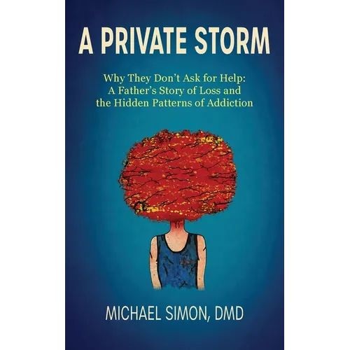 A Private Storm: Why They Don't Ask for Help: A Father's Story of Loss and the Hidden Patterns of Addiction