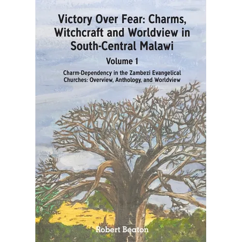 Victory Over Fear: Charms, Witchcraft and Worldview in South-Central Malawi. Vol. 1