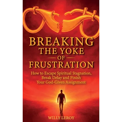 Breaking the Yoke of Frustration, How to Escape Spiritual Stagnation, Break Delay, and Finish Your God-Given Assignment