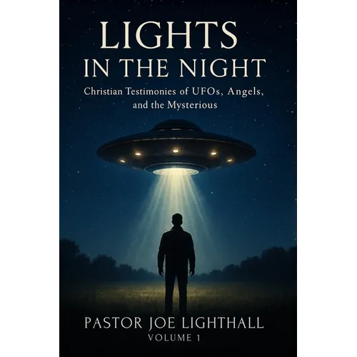 Lights in the Night - True Stories of UFO Encounters: Christian Experiences of UFOs, Angels & Unexplained Phenomena