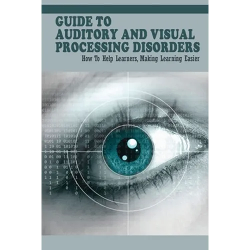 Guide To Auditory & Visual Processing Disorders: How To Help Learners, Making Learning Easier: How To Help Students With Visual Processing Disorders