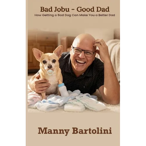 Bad Jobu - Good Dad: How Getting a Bad Dog Can Make You a Better Dad