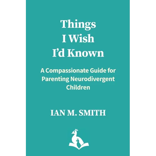 Things I Wish I'd Known: A Compassionate Guide for Parenting Neurodivergent Children