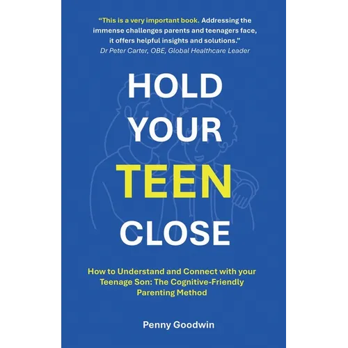 Hold Your Teen Close: How to Understand and Connect with your Teenage Son: The Cognitive-Friendly Parenting Method