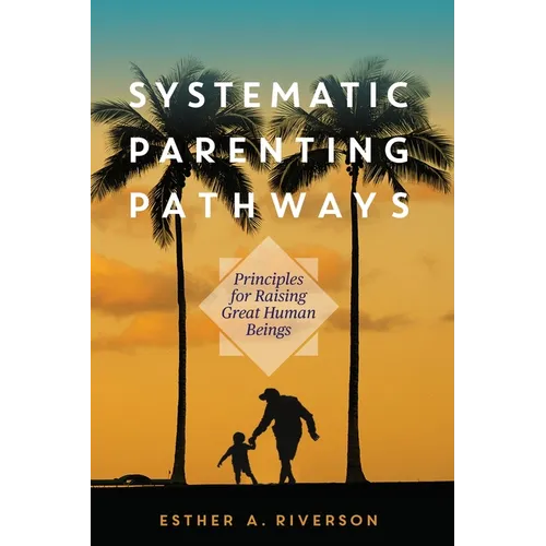 Systematic Parenting Pathways: Principles for Raising Great Human Beings