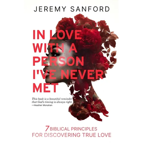 In Love with a Person I've Never Met: 7 Biblical Principles for Discovering True Love