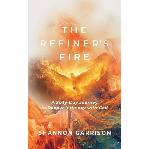 The Refiner's Fire: A Sixty-Day Journey to Deeper Intimacy with God
