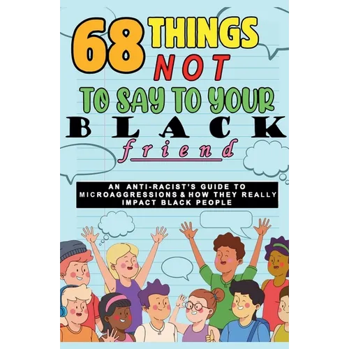 68 Things Not to Say to Your Black Friend: An Anti-Racist's Guide to Microaggressions & How They Really Impact Black People