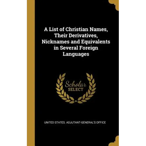 A List of Christian Names, Their Derivatives, Nicknames and Equivalents in Several Foreign Languages