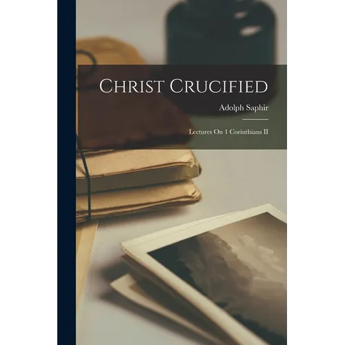 Christ Crucified: Lectures On 1 Corinthians II