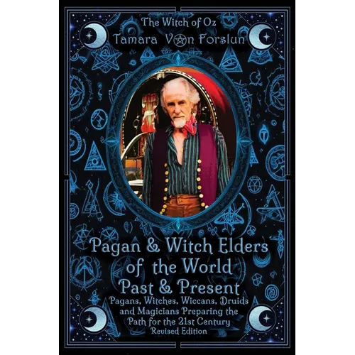 Pagan & Witch Elders of the World Past & Present: Pagans, Witches, Wiccans, Druids and Magicians Preparing the Path for the 21st Century Revised Editi