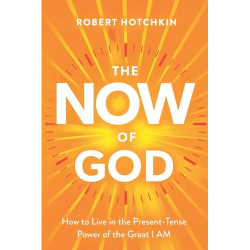 The NOW of God: How to Live in the Present-Tense Power of the Great I AM