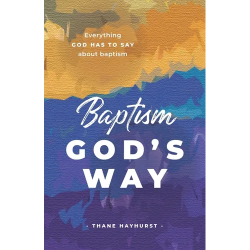 Baptism God's Way: Everything God has to say about baptism