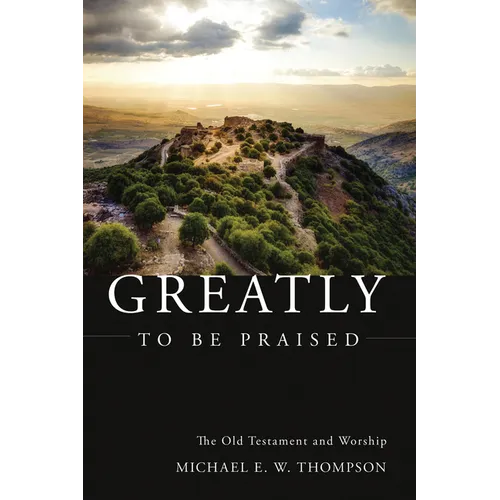 Greatly to Be Praised: The Old Testament and Worship
