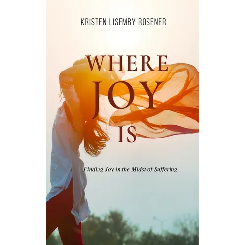 Where Joy Is: Finding Joy in the Midst of Suffering