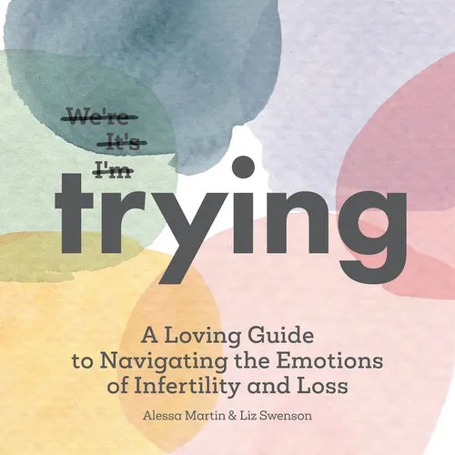 Trying: A Loving Guide to Navigating the Emotions of Infertility and Loss