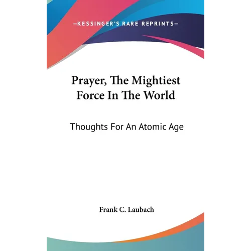 Prayer, The Mightiest Force In The World: Thoughts For An Atomic Age