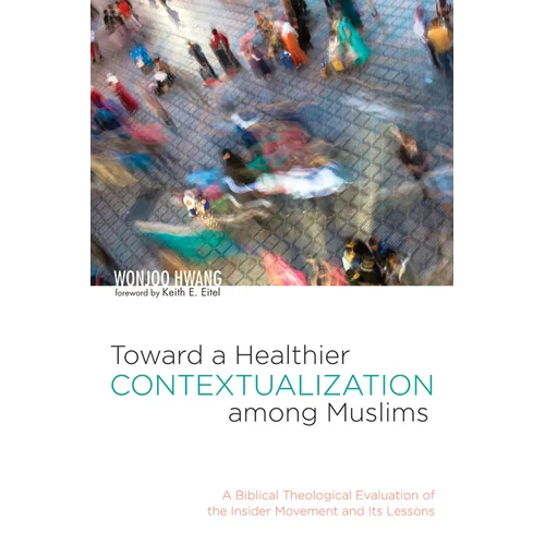 Toward a Healthier Contextualization Among Muslims: A Biblical Theological Evaluation of the Insider Movement and Its Lessons