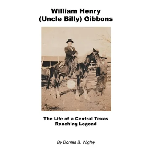 William Henry (Uncle Billy) Gibbons - The Life of a Central Texas Ranching Legend
