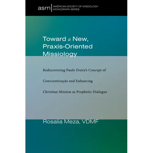 Toward a New, Praxis-Oriented Missiology: Rediscovering Paulo Freire's Concept of Conscientizacao and Enhancing Christian Mission as Prophetic Dialogu