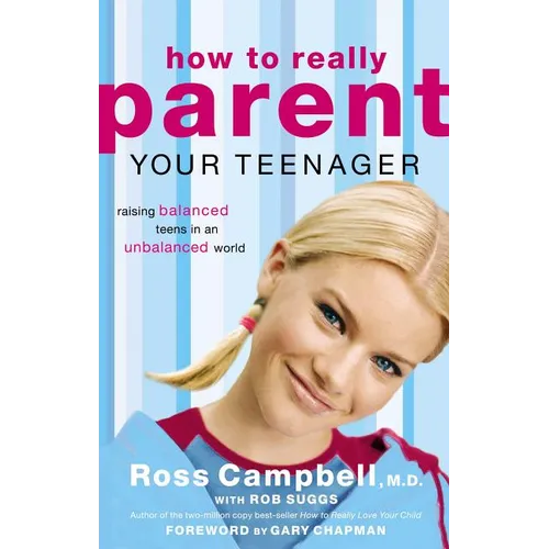 How to Really Parent Your Teenager: Raising Balanced Teens in an Unbalanced World