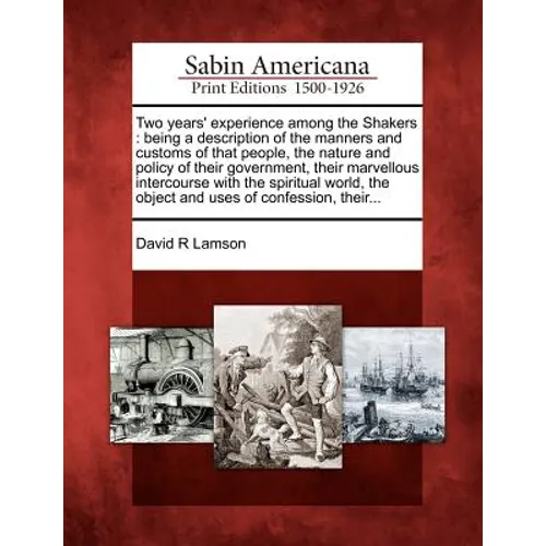 Two Years' Experience Among the Shakers: Being a Description of the Manners and Customs of That People, the Nature and Policy of Their Government, The