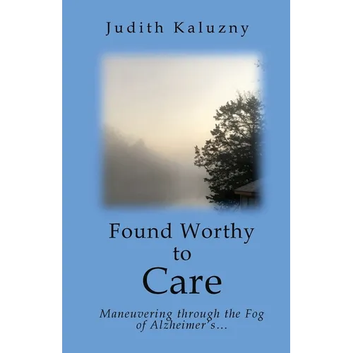 Found Worthy to Care; Maneuvering through the Fog of Alzheimer's