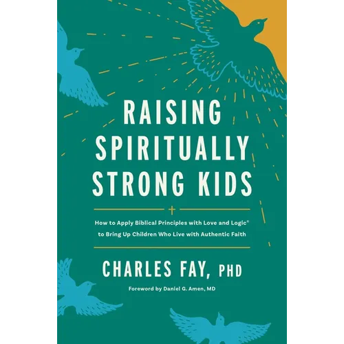 Raising Spiritually Strong Kids: How to Apply Biblical Principles with Love and Logic(r) to Bring Up Children Who Live with Authentic Faith
