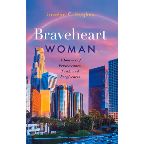 Braveheart Woman: A Journey of Perseverance, Faith, and Forgiveness