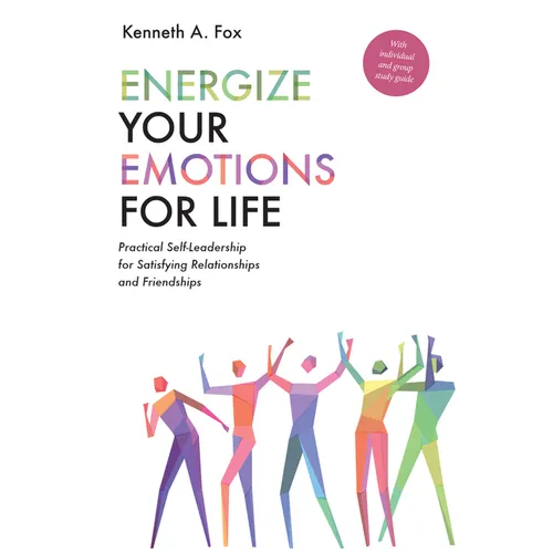 Energize Your Emotions for Life: Practical Self-Leadership for Satisfying Relationships and Friendships