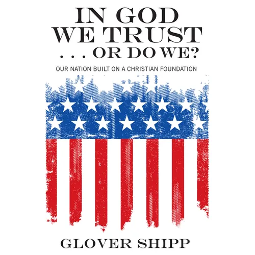 In God We Trust . . . or Do We?: Our Nation Built on a Christian Foundation