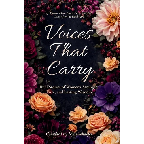 Voices That Carry: Real Stories of Women's Strength, Love, and Lasting Wisdom