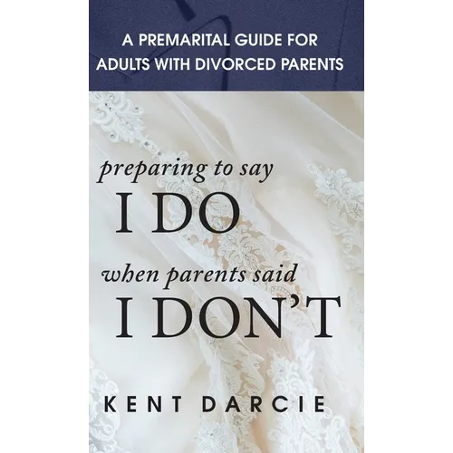 Preparing to Say I Do When Parents Said I Don't: The Premarital Guide for Adults with Divorced Parents