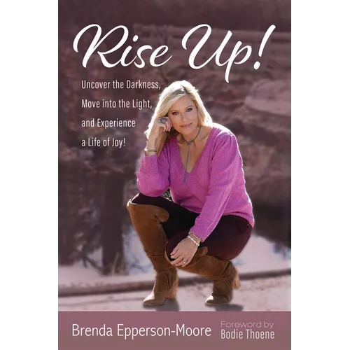 Rise Up: Uncover the Darkness, Move Into the Light, and Experience a Life of Joy!