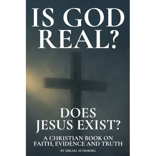 Is God Real? Does Jesus Exist?: A Christian Book on Faith, Evidence and Truth