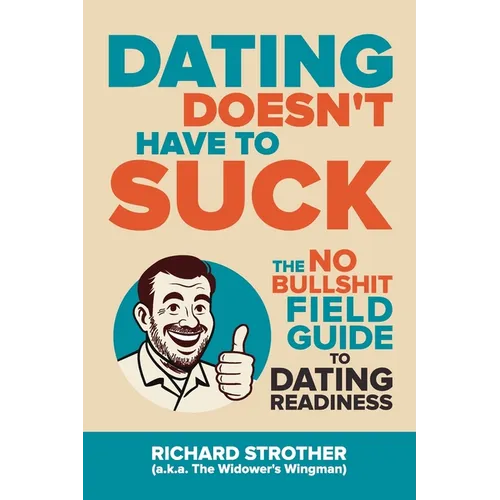 Dating Doesn't Have to Suck: The No Bullshit Field Guide to Dating Readiness
