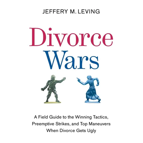 Divorce Wars: A Field Guide to the Winning Tactics, Preemptive Strikes, and Top Maneuvers When Divorce Gets Ugly